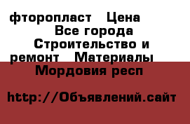 фторопласт › Цена ­ 500 - Все города Строительство и ремонт » Материалы   . Мордовия респ.